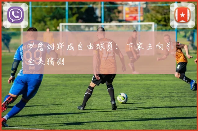 岁詹姆斯成自由球员：下家去向引全美猜测