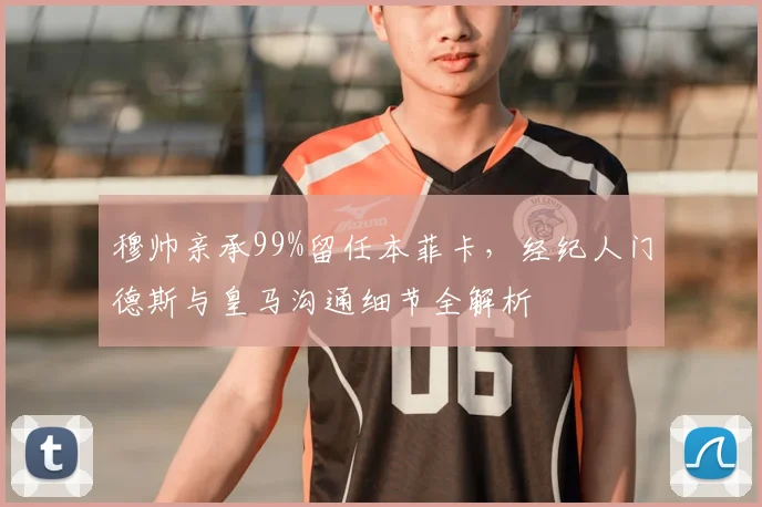 穆帅亲承99%留任本菲卡，经纪人门德斯与皇马沟通细节全解析