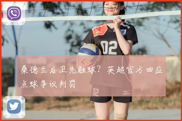桑德兰后卫先触球？英超官方回应点球争议判罚