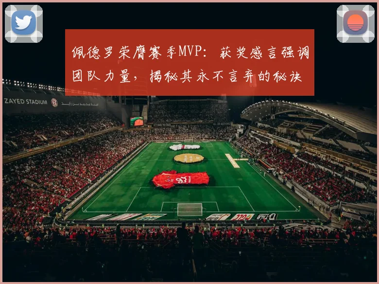 佩德罗荣膺赛季MVP：获奖感言强调团队力量，揭秘其永不言弃的秘诀