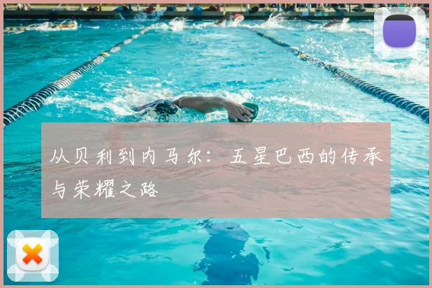 从贝利到内马尔:五星巴西的传承与荣耀之路