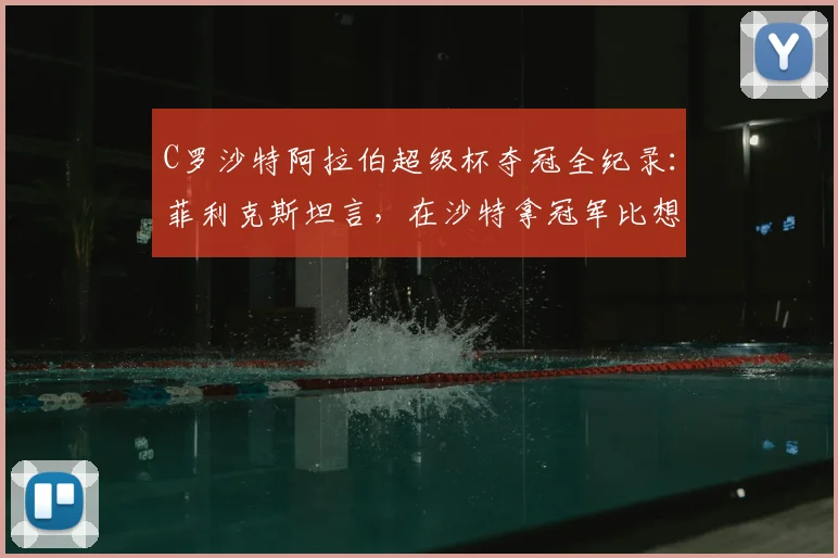 C罗沙特阿拉伯超级杯夺冠全纪录：菲利克斯坦言，在沙特拿冠军比想象中艰难太多