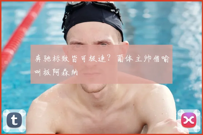 奔驰标致皆可极速?葡体主帅借喻叫板阿森纳