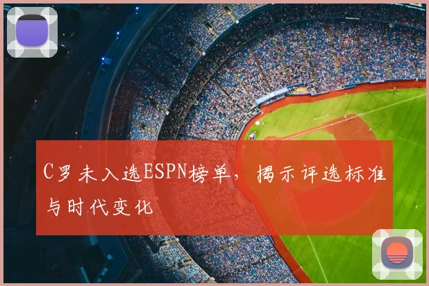 C罗未入选ESPN榜单,揭示评选标准与时代变化